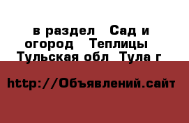  в раздел : Сад и огород » Теплицы . Тульская обл.,Тула г.